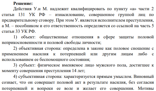 У. и М. договорились о совершения изнасилования их общей знакомой. С этой целью У. насильно привел потерпевшую к полуразрушенному зданию. Сопротивляясь, она ухватилась за трубу, но М. ударом в грудь втолкнул ее в здание.
