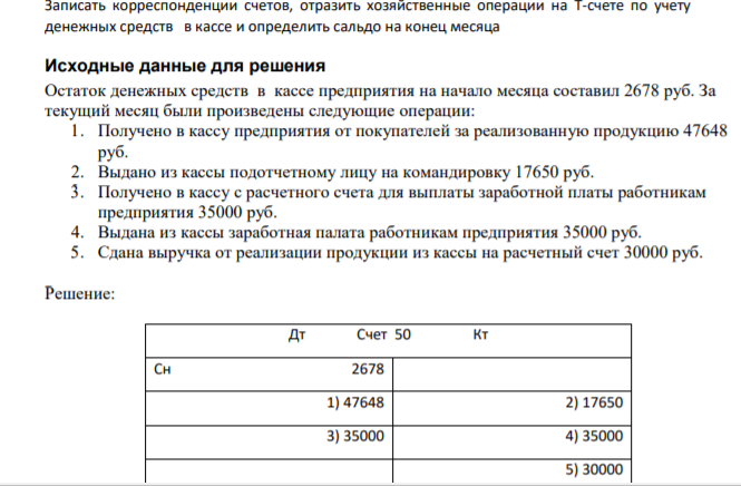 Записать корреспонденции счетов, отразить хозяйственные операции на Т-счете по учету денежных средств в кассе и определить сальдо на конец месяца Исходные данные для решения Остаток денежных средств в кассе предприятия на начало месяца составил 2678 руб.