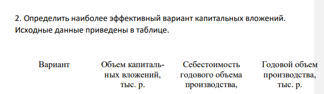 Определить наиболее эффективный вариант капитальных вложений. Исходные данные приведены в таблице. Вариант Объем капитальных вложений, тыс. р. Себестоимость годового объема производства, Годовой объем производства, тыс. р. 554 тыс. р. I 300 280 350 II 250 310 360 III 220 340 365 Коэффициент экономической эффективности – 0,18.