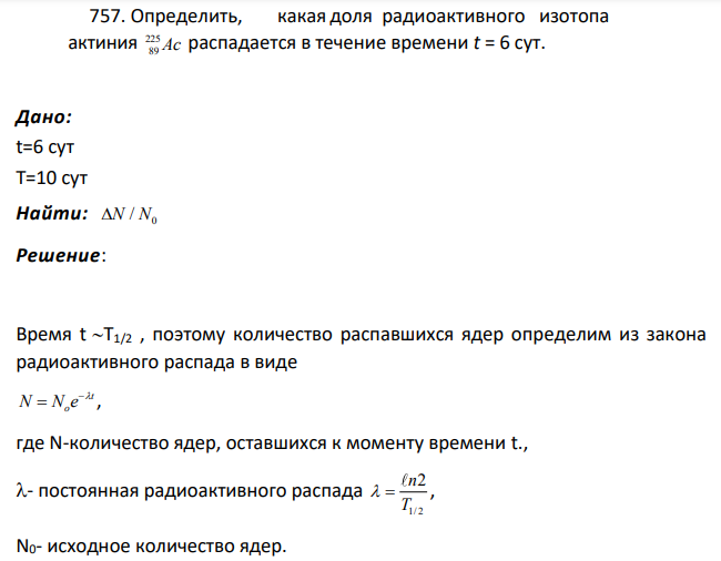 Определить, какая доля радиоактивного изотопа актиния 225 89 Ac распадается в течение времени t = 6 сут. Дано: t=6 сут Т=10 сут Найти: 0 N N/