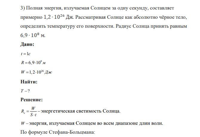 Полная энергия, излучаемая Солнцем за одну секунду, составляет примерно . Рассматривая Солнце как абсолютно чёрное тело, определить температуру его поверхности. Радиус Солнца принять равным Дано: t c 1 8 R 6,9 10 м 26 W 1,2 10 Дж Найти: T