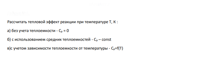 Рассчитать тепловой эффект реакции при температуре Т, К : a) без учета теплоемкости - Cp = 0 б) с использованием средних теплоемкостей - Ср – const в)с учетом зависимости теплоемкости от температуры - Сp=f(T)