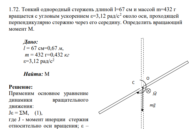 Тонкий однородный стержень длиной l=67 см и массой m=432 г вращается с угловым ускорением ε=3,12 рад/с2 около оси, проходящей перпендикулярно стержню через его середину. Определить вращающий момент М. Дано: l = 67