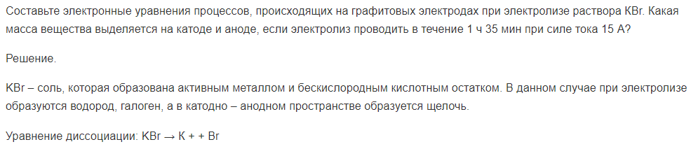 Составьте электронные уравнения процессов, происходящих на графитовых электродах при электролизе раствора КВr. Какая масса вещества выделяется на катоде и аноде, если электролиз проводить в течение 1 ч 35 мин при силе тока 15 А?