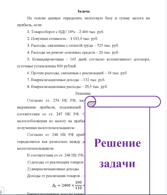 Задача На основе данных определить налоговую базу и сумму налога на прибыль, если: 1. Товарооборот с НДС 18% - 2 400 тыс. руб. 2. Покупная стоимость - 1 033,9 тыс. руб. 3. Расходы, связанные с оплатой труда - 725 тыс. руб.