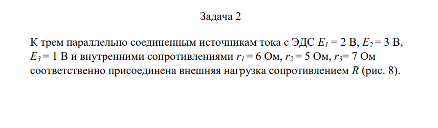 К трем параллельно соединенным истоочникам тока с ЭДС E1 = 2 В, E2 = 3 В, E3 = 1 В и внутренними сопротивлениями r1 = 6 Ом, r2 = 5 Ом, r3= 7 Ом соответственно присоединена внешняя нагрузка сопротивлением R (рис. 8). Найти силу тока I через сопротивление нагрузки и КПД η батареи источников. 9 R 0.8 Ом