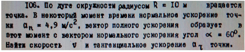 По дуге окружности радиусом R = 10 м вращается точка. В некоторый момент времени нормальное ускорение точки an = 4,9 м/с2 вектор полного ускорения образует в этот момент с вектором нормального ускорения угол α = 60°.
