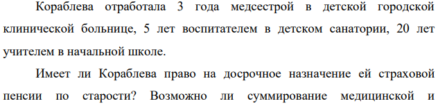 Кораблева отработала 3 года медсестрой в детской городской клинической больнице, 5 лет воспитателем в детском санатории, 20 лет учителем в начальной школе. Имеет ли Кораблева право на досрочное назначение ей страховой пенсии по старости?