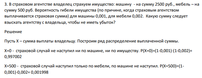 В страховом агентстве владелец страхуем имущество: машину - на сумму 2500 руб., мебель – на сумму 500 руб. Вероятность гибели имущества (по причине, когда страховым агентством выплачивается страховая сумма) для