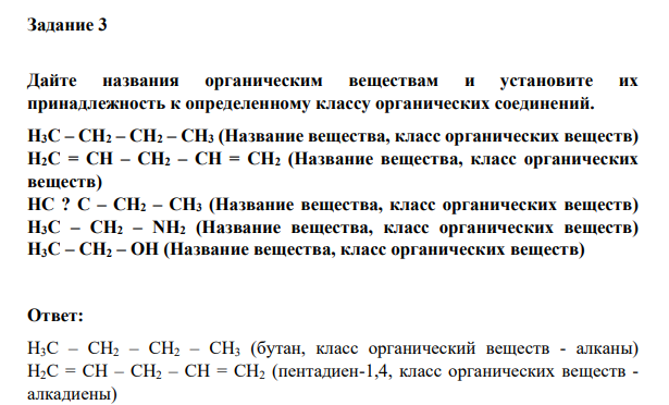 Дайте названия органическим веществам и установите их принадлежность к определенному классу органических соединений. H3C – CH2 – CH2 – CH3 (Название вещества, класс органических веществ) H2C = CH – CH2 – CH = CH2 (Название вещества, класс органических веществ) HC