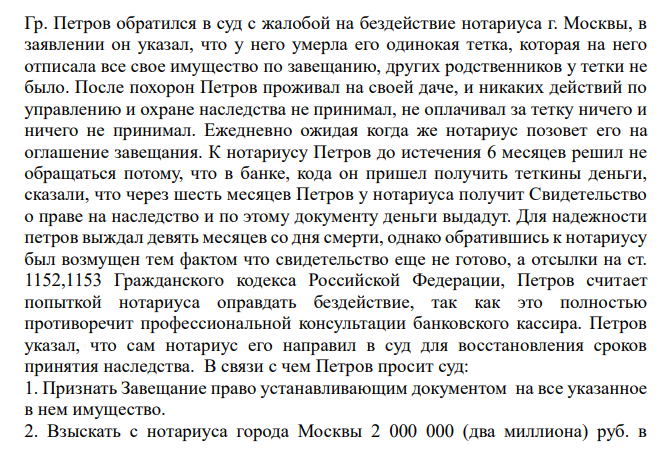 Гр. Петров обратился в суд с жалобой на бездействие нотариуса г. Москвы, в заявлении он указал, что у него умерла его одинокая тетка, которая на него отписала все свое имущество по завещанию, других родственников у тетки не было.