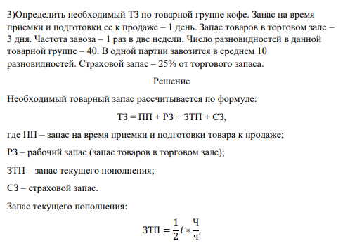 Определить необходимый ТЗ по товарной группе кофе. Запас на время приемки и подготовки ее к продаже – 1 день. Запас товаров в торговом зале – 3 дня. Частота завоза – 1 раз в две недели. Число разновидностей в данной товарной группе – 40.