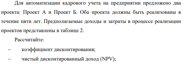 Для автоматизации кадрового учета на предприятии предложено два проекта: Проект А и Проект Б. Оба проекта должны быть реализованы в течение пяти лет.