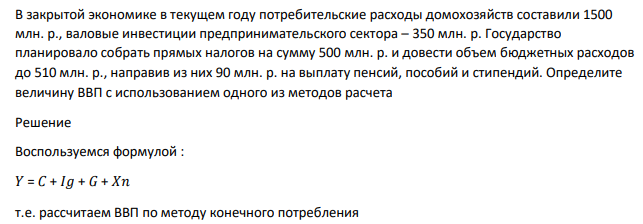 В закрытой экономике в текущем году потребительские расходы домохозяйств составили 1500 млн. р., валовые инвестиции предпринимательского сектора – 350 млн. р. Государство планировало собрать прямых налогов на сумму