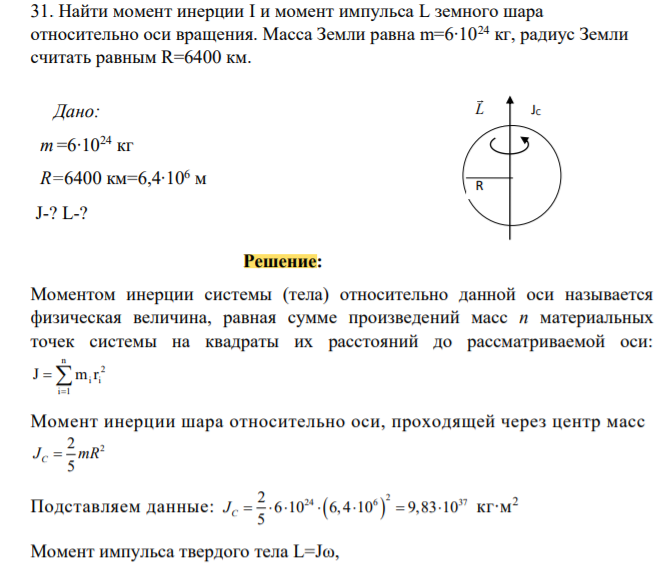 Найти момент инерции I и момент импульса L земного шара относительно оси вращения. Масса Земли равна m=6∙1024 кг, радиус Земли считать равным R=6400 км.