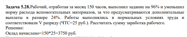 Рабочий, отработав за месяц 150 часов, выполнил задание на 96% и уменьшил норму расхода вспомогательных материалов, за что предусматриваются дополнительные выплаты в размере 24%. Работы выполнялись в нормальных условиях труда и соответствовали V разряду (ЧТС=25 руб.).