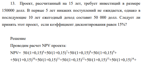 Проект, рассчитанный на 15 лет, требует инвестиций в размере 150000 долл. В первые 5 лет никаких поступлений не ожидается, однако в последующие 10 лет ежегодный доход составит 50 000 долл.