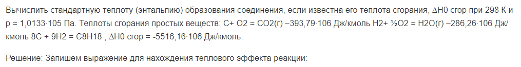 Вычислить стандартную теплоту (энтальпию) образования соединения, если известна его теплота сгорания, ∆Н0 сгор при 298 К и р = 1,0133∙105 Па. Теплоты сгорания простых веществ: С+ О2 = СО2(г) –393,79∙106 Дж/кмоль Н2+ ½О2 = Н2О(г) –286,26∙106 Дж/кмоль 8С + 9Н2 = С8Н18 , ∆Н0 сгор = -5516,16∙106 Дж/кмоль.