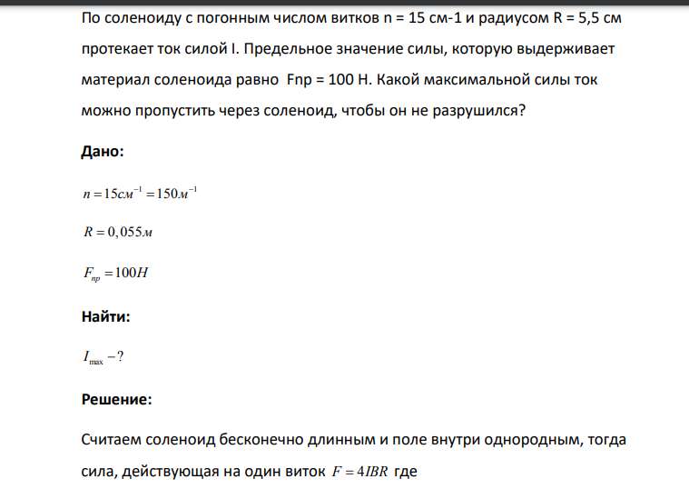 По соленоиду с погонным числом витков n = 15 см-1 и радиусом R = 5,5 см протекает ток силой I. Предельное значение силы, которую выдерживает материал соленоида равно Fnp = 100 Н. Какой максимальной силы ток можно пропустить через соленоид, чтобы он не разрушился?