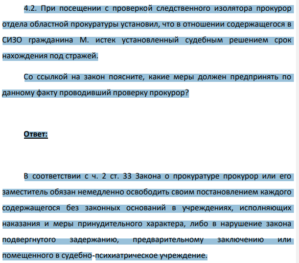 4.2. При посещении с проверкой следственного изолятора прокурор отдела областной прокуратуры установил, что в отношении содержащегося в СИЗО гражданина М. истек установленный судебным решением срок нахождения под стражей. Со ссылкой на закон поясните, какие меры должен предпринять по данному факту проводивший проверку прокурор?