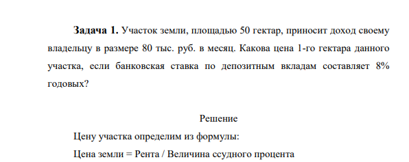 Участок земли, площадью 50 гектар, приносит доход своему владельцу в размере 80 тыс. руб. в месяц. Какова цена 1-го гектара данного участка, если банковская ставка по депозитным вкладам составляет 8% годовых?