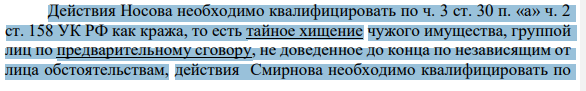 Действия Носова необходимо квалифицировать по ч. 3 ст. 30 п. «а» ч. 2 ст. 158 УК РФ как кража, то есть тайное хищение чужого имущества, группой лиц по предварительному сговору, не доведенное до конца по независящим от лица обстоятельствам, действия Смирнова необходимо квалифицировать по 72 ч. 5 ст. 33 ч. 3 ст. 30 п. «а» ч. 2 ст. 158 УК РФ как пособничество в совершении покушения на кражу.