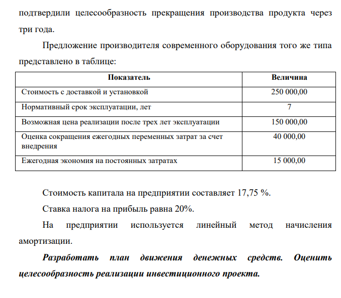 Предприятие рассматривает возможность замены своего оборудования, которое было приобретено за 200 000,00 и введено в эксплуатацию четыре года назад. Имеющееся оборудование с учетом технического состояния может эксплуатироваться еще в течение трех лет с ежегодным снижением выпуска на 5% от современного объема с сохранением величины постоянных затрат на прежнем уровне. Предполагается, что после трех лет оборудование будет списано, а выпуск производимой на нем продукции прекращен.