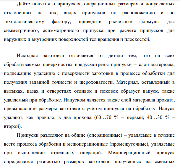 Дайте понятия о припусках, операционных размерах и допускаемых отклонениях на них, видах припусков по расположению и по технологическому фактору, приведите расчетные формулы для симметричного, асимметричного припуска при расчете припусков для наружных и внутренних поверхностей тел вращения и плоскостей.