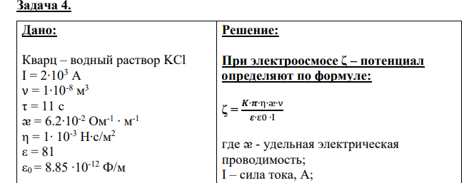 Дано: Кварц – водный раствор KCl I = 2∙103 A ν = 1∙10-8 м 3 τ = 11 с ᴂ = 6.2∙10-2 Ом-1 ∙ м-1 η = 1∙ 10-3 Н∙с/м2 ε = 81 ε0 = 8.85 ∙10-12 Ф/м Найти: ζ = ?