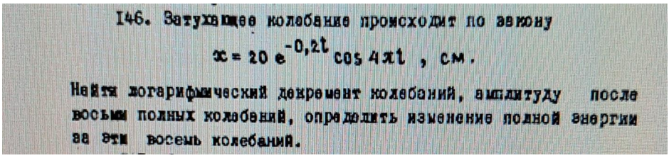 Затухающее колебание происходит по закону 𝑥 = 20 𝑒 −0.2𝑡 𝑐𝑜𝑠4𝑥𝑡, см. Найти логарифмический декремент колебаний, амплитуду посла восьми полных колебаний, определить изменение полной энергии за эти восемь колебаний.