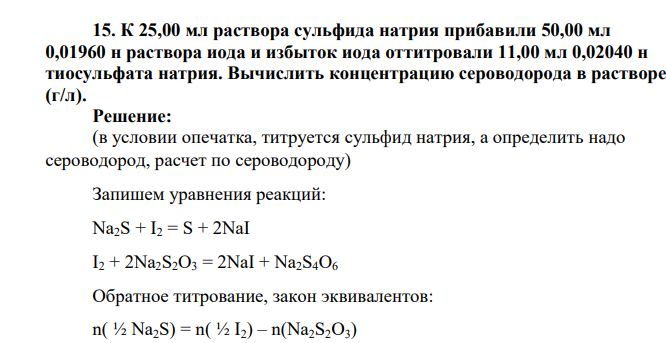 К 25,00 мл раствора сульфида натрия прибавили 50,00 мл 0,01960 н раствора иода и избыток иода оттитровали 11,00 мл 0,02040 н тиосульфата натрия. Вычислить концентрацию сероводорода в растворе (г/л
