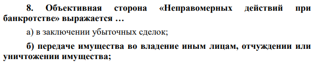 Объективная сторона «Неправомерных действий при банкротстве» выражается … а) в заключении убыточных сделок; б) передаче имущества во владение иным лицам, отчуждении или уничтожении имущества;