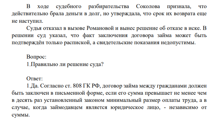 Соколова и Григорьева заключили договор займа на сумму 60 000 рубелей в устной форме. Когда срок возврата денег наступил, а долг не возвращен, Григорьева обратился в суд, требуя возврата долга и просила в качестве свидетеля допросить Романову В ходе судебного разбирательства Соколова признала, что действительно брала деньги в долг, но утверждала, что срок их возврата еще не наступил