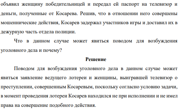 Участковый уполномоченный полиции Косарев, находясь в нерабочее время в парке отдыха, принял участие в игре-лотерее. Согласно купленному им лотерейному билету он выиграл цветной телевизор. Однако женщина, принимавшая участие в игре, заявила, что также выиграла телевизор.