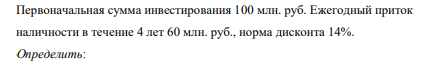 Первоначальная сумма инвестирования 100 млн. руб. Ежегодный приток наличности в течение 4 лет 60 млн. руб., норма дисконта 14%. Определить: 1. Чистую текущую стоимость инвестиционного проекта; 2. Коэффициент отдачи капитала; 2. Внутреннюю норму рентабельности проекта.