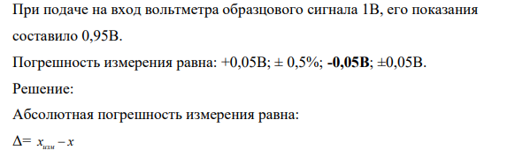 При подаче на вход вольтметра образцового сигнала 1В, его показания составило 0,95В. Погрешность измерения равна: +0,05В; ± 0,5%; -0,05В; ±0,05В.