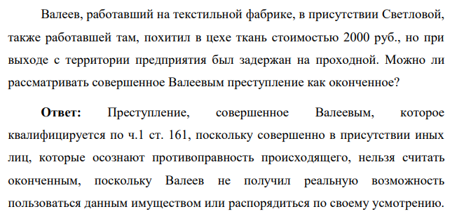 Валеев, работавший на текстильной фабрике, в присутствии Светловой, также работавшей там, похитил в цехе ткань стоимостью 2000 руб., но при выходе с территории предприятия был задержан на проходной. Можно ли рассматривать совершенное Валеевым преступление как оконченное