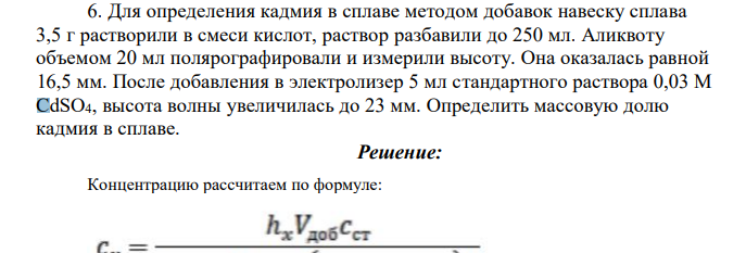 Для определения кадмия в сплаве методом добавок навеску сплава 3,5 г растворили в смеси кислот, раствор разбавили до 250 мл. Аликвоту объемом 20 мл полярографировали и измерили высоту. Она оказалась равной 16,5 мм