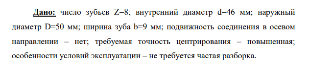 Дано: число зубьев Z=8; внутренний диаметр d=46 мм; наружный диаметр D=50 мм; ширина зуба b=9 мм; подвижность соединения в осевом направлении – нет; требуемая точность центрирования – повышенная; особенности условий эксплуатации – не требуется частая разборка.