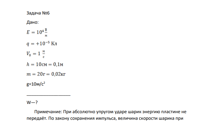 Задача №6 Дано: g=10м/с2 __________________ W—? Примечание: При абсолютно упругом ударе шарик энергию пластине не передаёт. По закону сохранения импульса, величина скорости шарика при отражении от пластины не меняется. Значит и кинетическая энергия шарика не изменится.