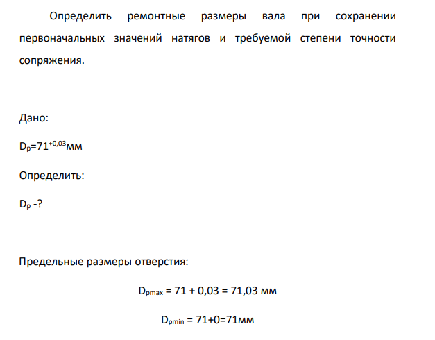 Определить ремонтные размеры вала при сохранении первоначальных значений натягов и требуемой степени точности сопряжения. Дано: Dр=71+0,03мм Определить: Dр -?