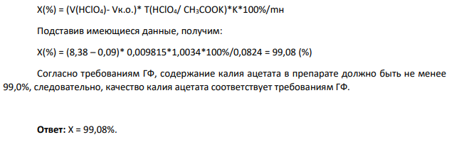 Дайте заключение о качестве калия ацетата (молярная масса 98,15 г/моль) по количественному определению с учетом требований ГФ, если при навеске 0,0824 г предварительно высушенного лекарственного средства на титрование израсходовалось 8,38 мл 0,1 моль/л раствора кислоты хлорной с К=1,0034. На контрольный опыт пошло 0,09 мл титранта.