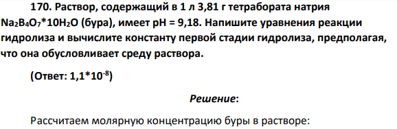 Раствор, содержащий в 1 л 3,81 г тетрабората натрия Na2B4O7*10H2O (бура), имеет рН = 9,18. Напишите уравнения реакции гидролиза и вычислите константу первой стадии гидролиза, предполагая, что она обусловливает среду раствора.
