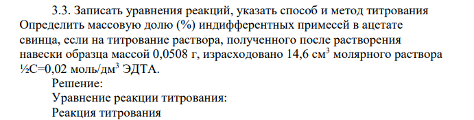 Записать уравнения реакций, указать способ и метод титрования Определить массовую долю (%) индифферентных примесей в ацетате свинца, если на титрование раствора