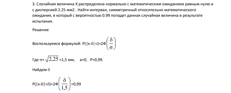 Случайная величина X распределена нормально с математическим ожиданием равным нулю и с дисперсией 2.25 мм2 . Найти интервал, симметричный относительно математического ожидания, в который с вероятностью 0.99 попадет данная случайная величина в результате испытания.