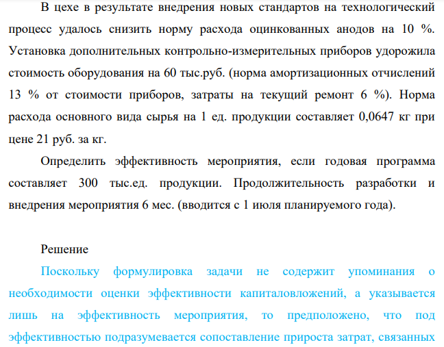 В цехе в результате внедрения новых стандартов на технологический процесс удалось снизить норму расхода оцинкованных анодов на 10 %. Установка дополнительных контрольно-измерительных приборов удорожила стоимость оборудования на 60 тыс.руб.