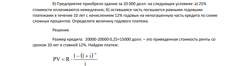 Предприятие приобрело здание за 20 000 долл. на следующих условиях: а) 25% стоимости оплачиваются немедленно; б) оставшаяся часть погашается равными годовыми платежами в течение 10 лет с начислением 12% годовых на непогашенную часть кредита по схеме сложных процентов.