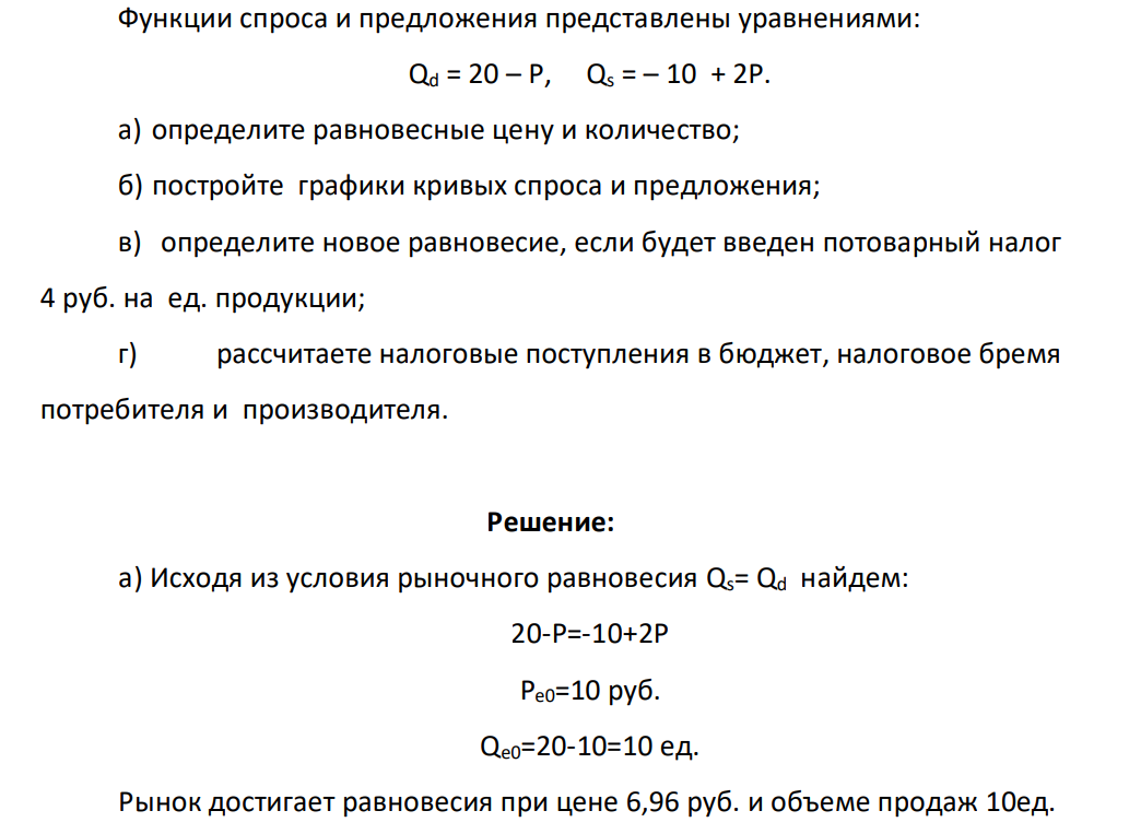 Функции спроса и предложения представлены уравнениями: Qd = 20 – Р, Qs = – 10 + 2Р. а) определите равновесные цену и количество; б) постройте графики кривых спроса и предложения; в) определите новое равновесие, если будет введен потоварный налог 4 руб. на ед. продукции; г) рассчитаете налоговые поступления в бюджет, налоговое бремя потребителя и производителя.