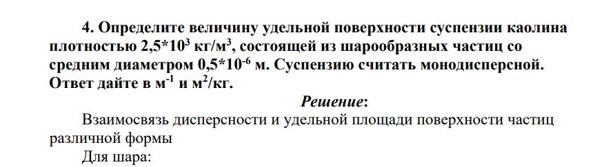 Определите величину удельной поверхности суспензии каолина плотностью 2,5*103 кг/м3 , состоящей из шарообразных частиц со средним диаметром 0,5*10-6 м. Суспензию считать монодисперсной. Ответ дайте в м-1 и м2 /кг.
