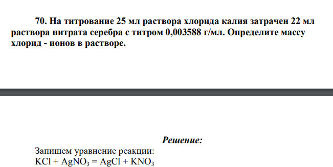 На титрование 25 мл раствора хлорида калия затрачен 22 мл раствора нитрата серебра с титром 0,003588 г/мл. Определите массу хлорид - ионов в растворе.